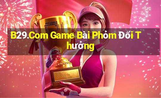 B29.Com Game Bài Phỏm Đổi Thưởng