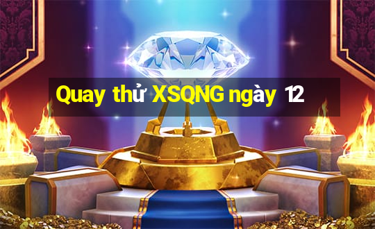 Quay thử XSQNG ngày 12