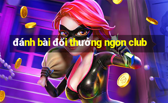 đánh bài đổi thưởng ngon club