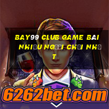 Bay99 Club Game Bài Nhiều Người Chơi Nhất