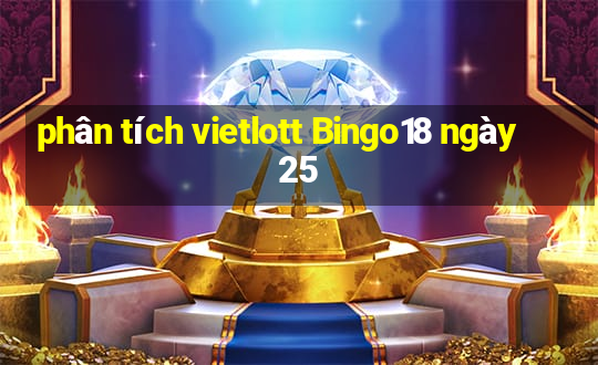 phân tích vietlott Bingo18 ngày 25