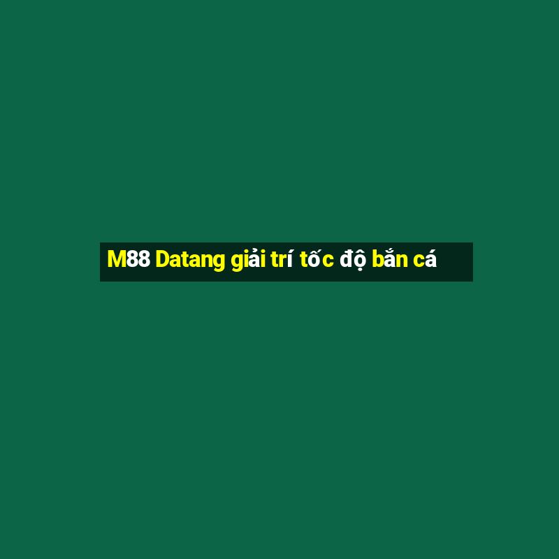 M88 Datang giải trí tốc độ bắn cá