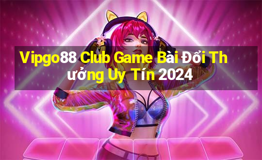 Vipgo88 Club Game Bài Đổi Thưởng Uy Tín 2024