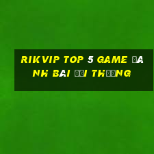 Rikvip Top 5 Game Đánh Bài Đổi Thưởng