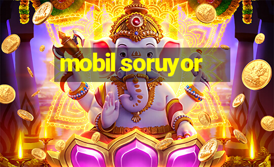 mobil soruyor