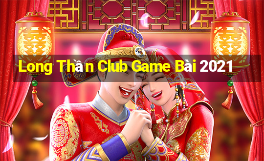 Long Thần Club Game Bài 2021