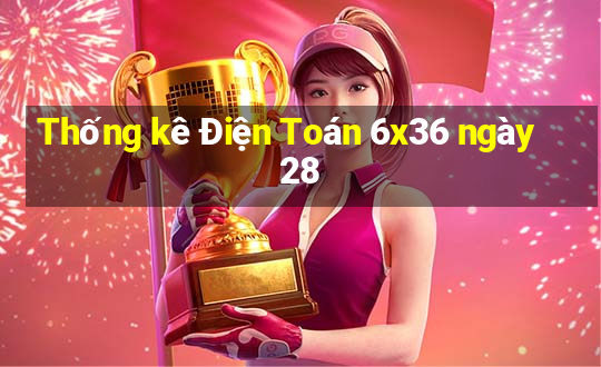 Thống kê Điện Toán 6x36 ngày 28