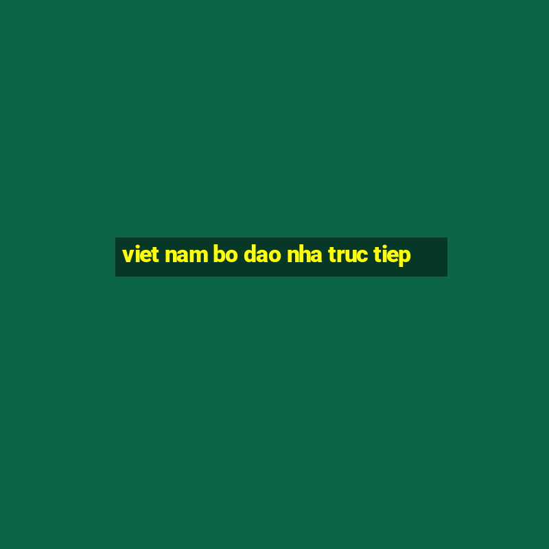 viet nam bo dao nha truc tiep