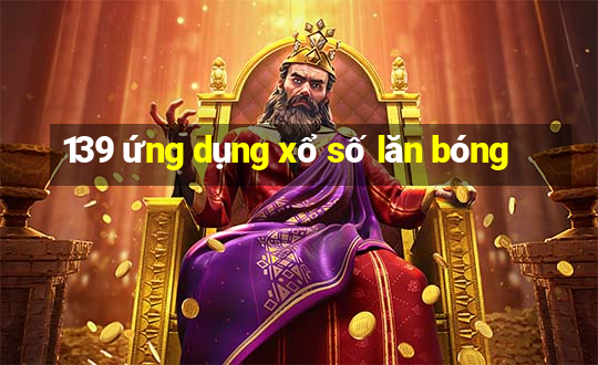 139 ứng dụng xổ số lăn bóng