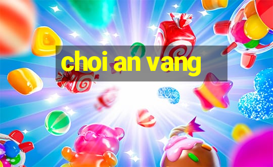 choi an vang