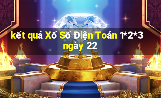 kết quả Xổ Số Điện Toán 1*2*3 ngày 22