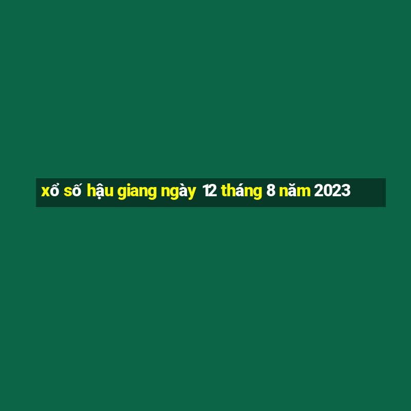 xổ số hậu giang ngày 12 tháng 8 năm 2023