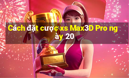 Cách đặt cược xs Max3D Pro ngày 20