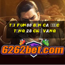 Tải Fun88 bắn cá được tặng 28 chỉ vàng