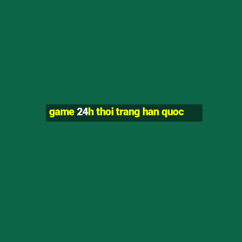 game 24h thoi trang han quoc