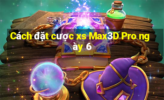 Cách đặt cược xs Max3D Pro ngày 6