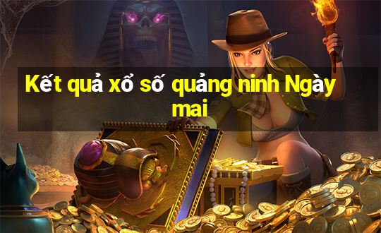 Kết quả xổ số quảng ninh Ngày mai