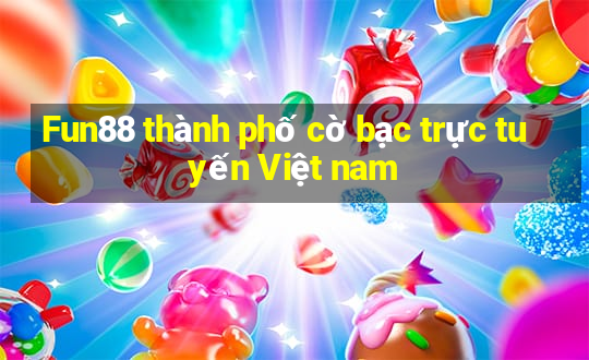 Fun88 thành phố cờ bạc trực tuyến Việt nam