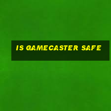 is gamecaster safe