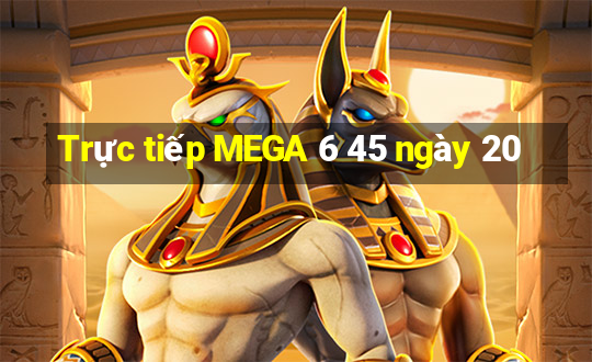 Trực tiếp MEGA 6 45 ngày 20