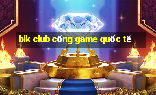 bik club cổng game quốc tế