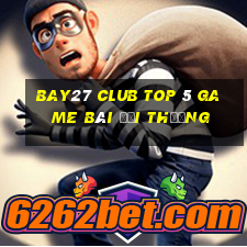 Bay27 Club Top 5 Game Bài Đổi Thưởng