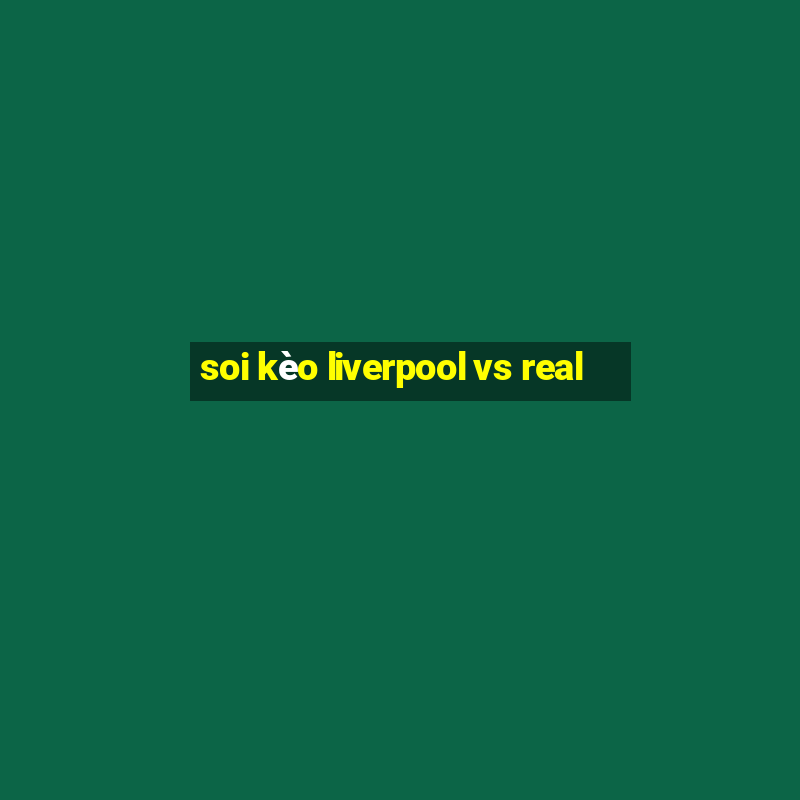 soi kèo liverpool vs real