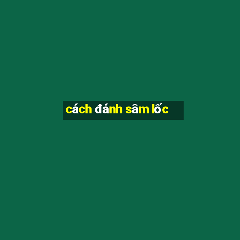 cách đánh sâm lốc