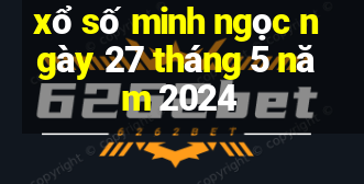 xổ số minh ngọc ngày 27 tháng 5 năm 2024