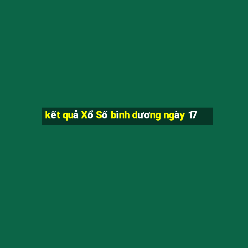 kết quả Xổ Số bình dương ngày 17