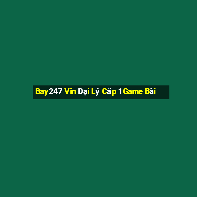 Bay247 Vin Đại Lý Cấp 1 Game Bài