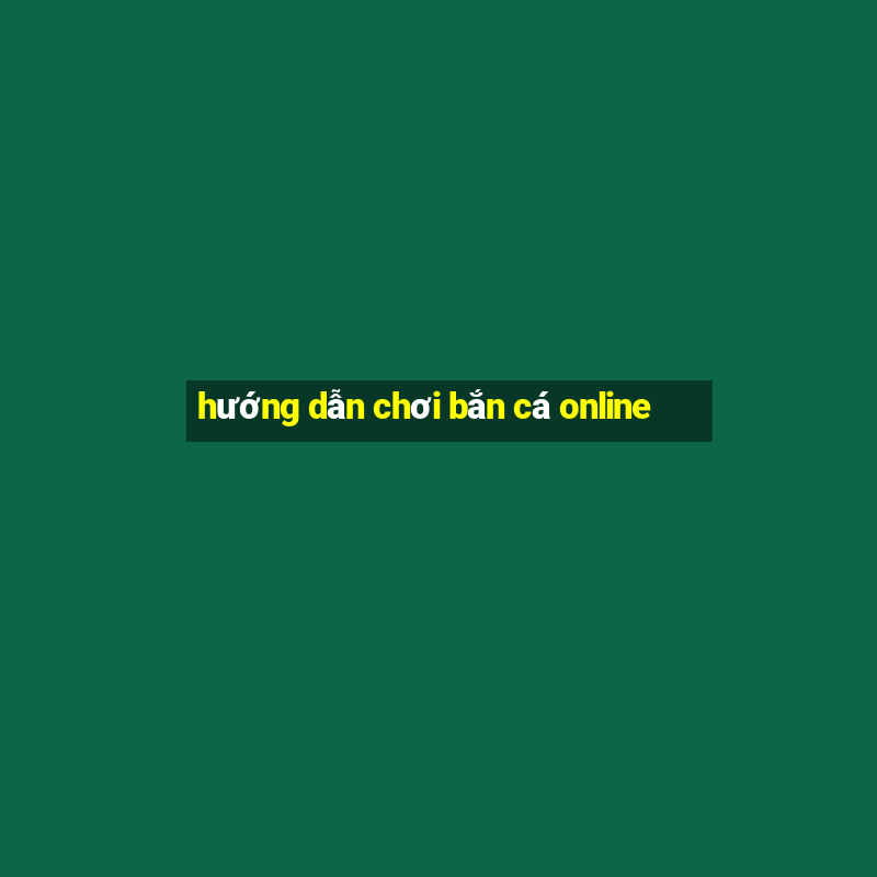 hướng dẫn chơi bắn cá online