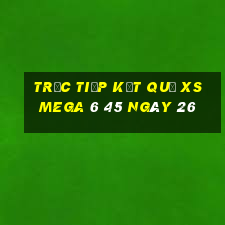 Trực tiếp kết quả XS Mega 6 45 ngày 26