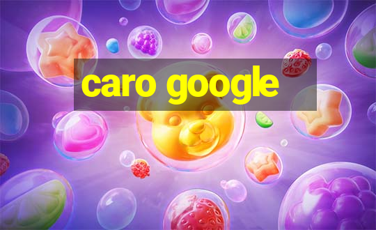 caro google