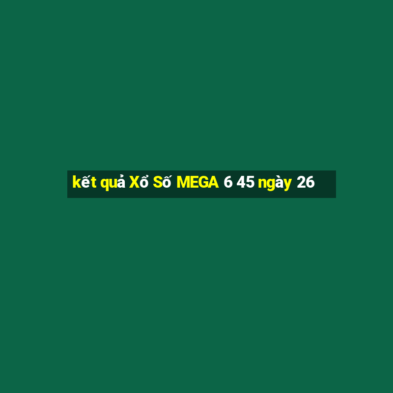 kết quả Xổ Số MEGA 6 45 ngày 26