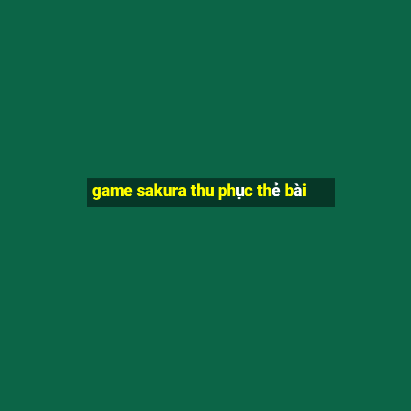 game sakura thu phục thẻ bài