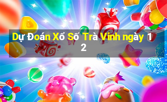 Dự Đoán Xổ Số Trà Vinh ngày 12