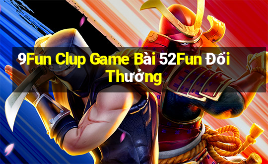 9Fun Clup Game Bài 52Fun Đổi Thưởng