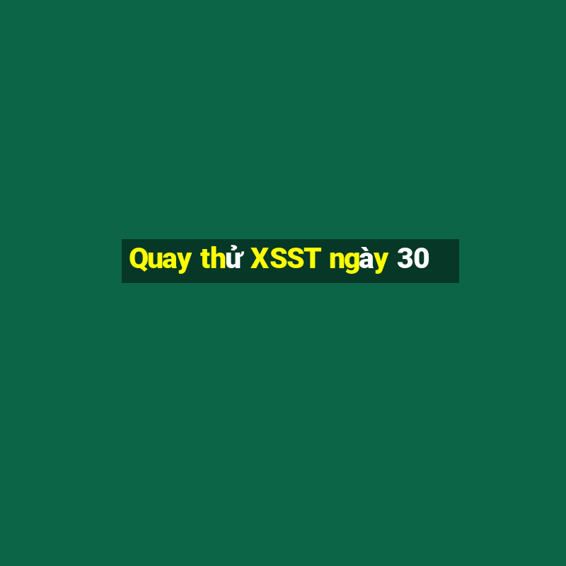 Quay thử XSST ngày 30