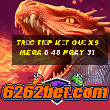 Trực tiếp kết quả XS Mega 6 45 ngày 31