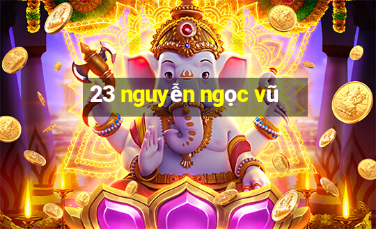 23 nguyễn ngọc vũ