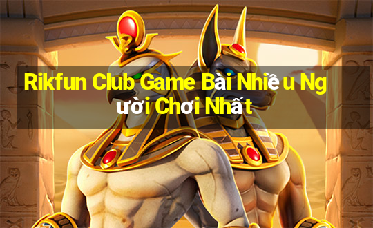 Rikfun Club Game Bài Nhiều Người Chơi Nhất