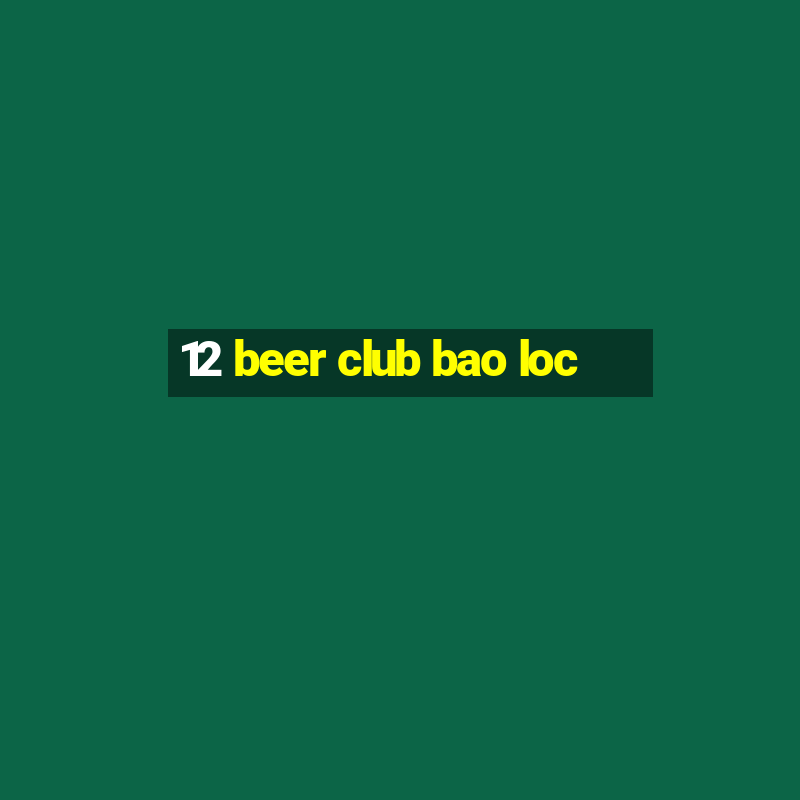 12 beer club bao loc