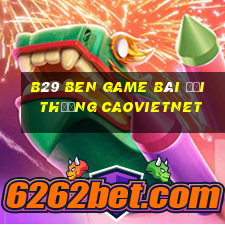 B29 Ben Game Bài Đổi Thưởng Caovietnet