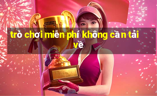 trò chơi miễn phí không cần tải về