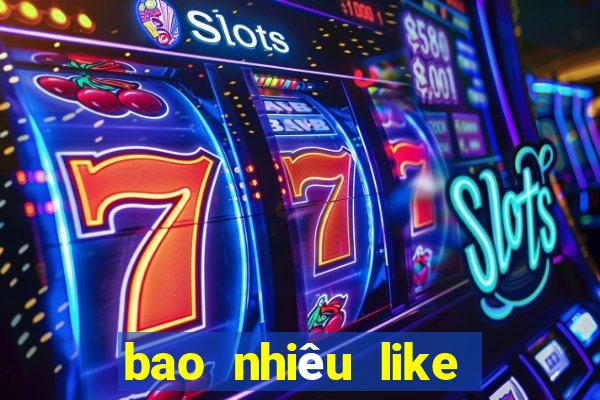 bao nhiêu like thì được tiền