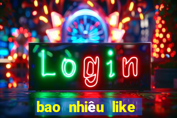 bao nhiêu like thì được tiền