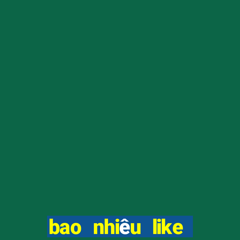 bao nhiêu like thì được tiền