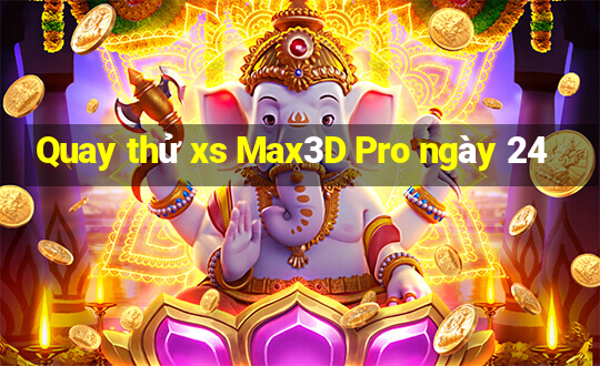 Quay thử xs Max3D Pro ngày 24