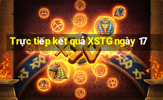 Trực tiếp kết quả XSTG ngày 17